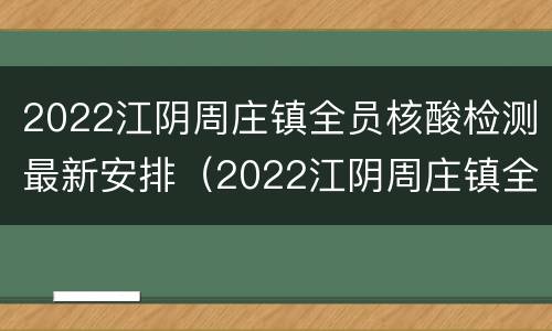 2022江阴周庄镇全员核酸检测最新安排（2022江阴周庄镇全员核酸检测最新安排表）