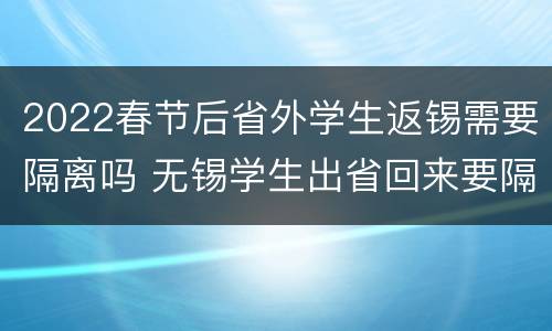 2022春节后省外学生返锡需要隔离吗 无锡学生出省回来要隔离吗