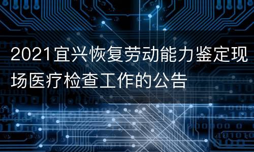 2021宜兴恢复劳动能力鉴定现场医疗检查工作的公告