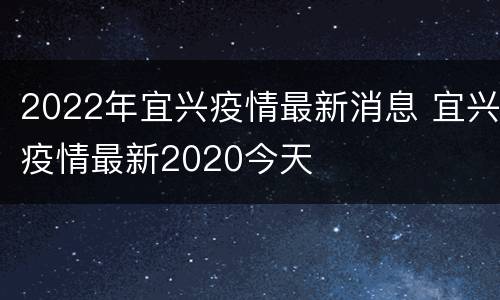 2022年宜兴疫情最新消息 宜兴疫情最新2020今天