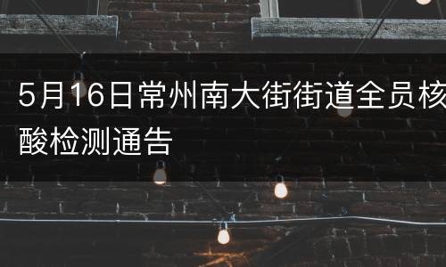 5月16日常州南大街街道全员核酸检测通告