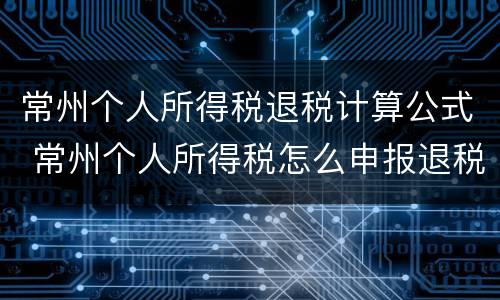 常州个人所得税退税计算公式 常州个人所得税怎么申报退税