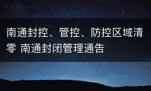 南通封控、管控、防控区域清零 南通封闭管理通告