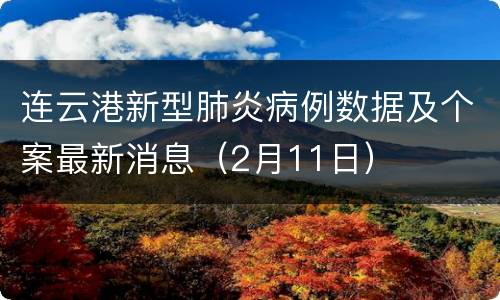 连云港新型肺炎病例数据及个案最新消息（2月11日）