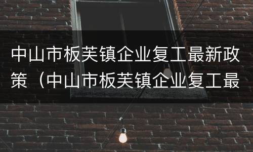 中山市板芙镇企业复工最新政策（中山市板芙镇企业复工最新政策消息）