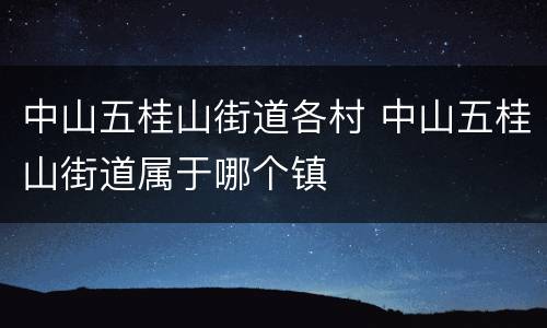 中山五桂山街道各村 中山五桂山街道属于哪个镇