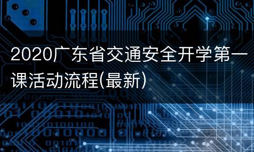 2020广东省交通安全开学第一课活动流程(最新)