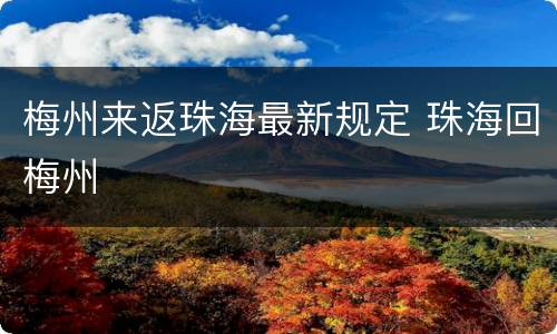 梅州来返珠海最新规定 珠海回梅州