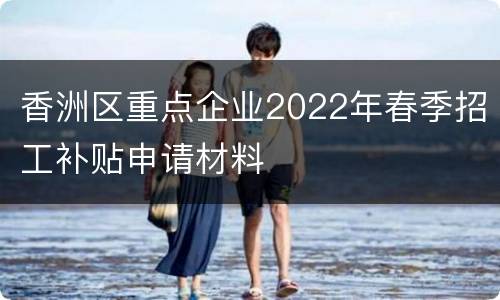 香洲区重点企业2022年春季招工补贴申请材料
