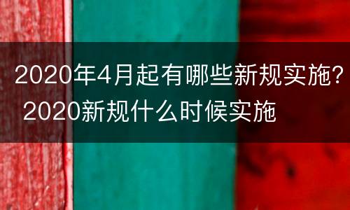 2020年4月起有哪些新规实施？ 2020新规什么时候实施