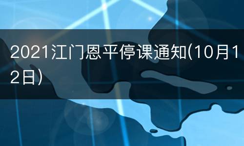 2021江门恩平停课通知(10月12日)