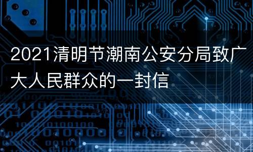 2021清明节潮南公安分局致广大人民群众的一封信