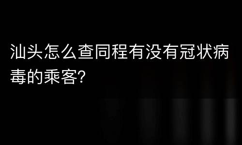 汕头怎么查同程有没有冠状病毒的乘客？