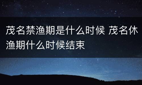 茂名禁渔期是什么时候 茂名休渔期什么时候结束