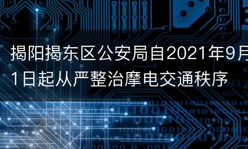 揭阳揭东区公安局自2021年9月1日起从严整治摩电交通秩序