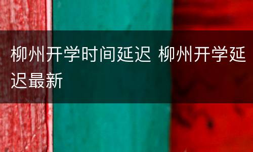柳州开学时间延迟 柳州开学延迟最新