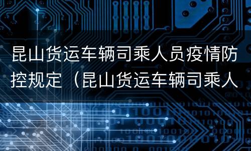 昆山货运车辆司乘人员疫情防控规定（昆山货运车辆司乘人员疫情防控规定文件）