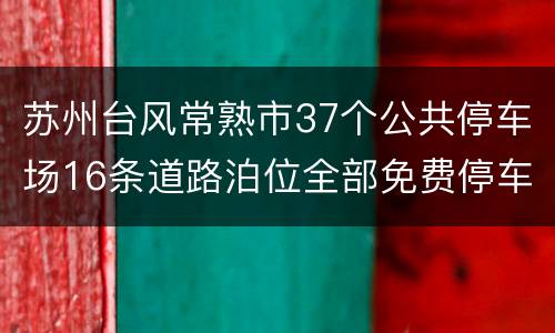 苏州台风常熟市37个公共停车场16条道路泊位全部免费停车