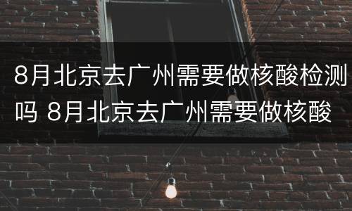 8月北京去广州需要做核酸检测吗 8月北京去广州需要做核酸检测吗今天