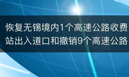 恢复无锡境内1个高速公路收费站出入道口和撤销9个高速公路收费站离锡道口管控