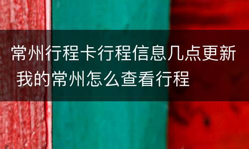 常州行程卡行程信息几点更新 我的常州怎么查看行程