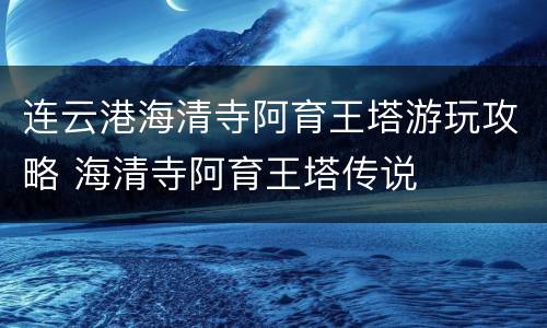 连云港海清寺阿育王塔游玩攻略 海清寺阿育王塔传说