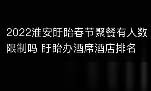2022淮安盱眙春节聚餐有人数限制吗 盱眙办酒席酒店排名