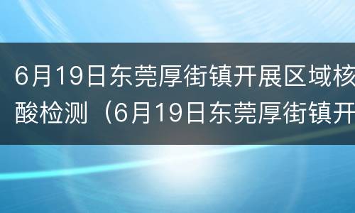6月19日东莞厚街镇开展区域核酸检测（6月19日东莞厚街镇开展区域核酸检测的通知）