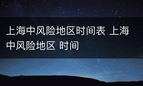 上海中风险地区时间表 上海 中风险地区 时间