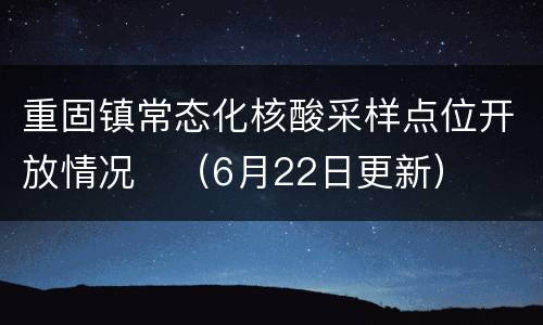 重固镇常态化核酸采样点位开放情况​（6月22日更新）