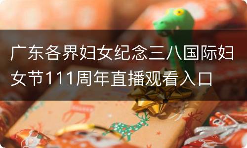 广东各界妇女纪念三八国际妇女节111周年直播观看入口