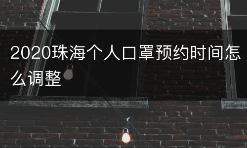 2020珠海个人口罩预约时间怎么调整