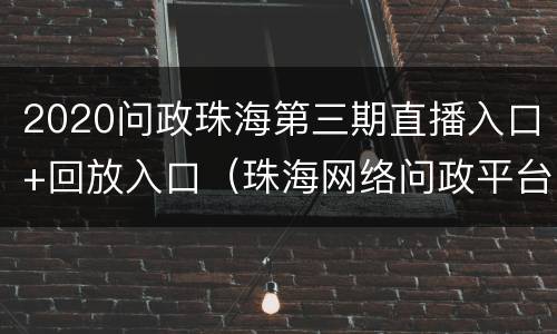2020问政珠海第三期直播入口+回放入口（珠海网络问政平台）