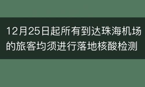 12月25日起所有到达珠海机场的旅客均须进行落地核酸检测