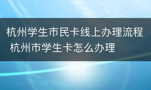 杭州学生市民卡线上办理流程 杭州市学生卡怎么办理