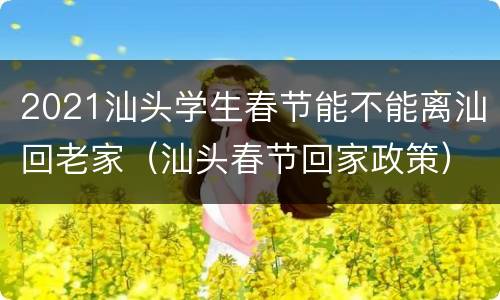 2021汕头学生春节能不能离汕回老家（汕头春节回家政策）