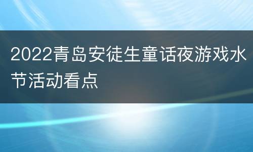 2022青岛安徒生童话夜游戏水节活动看点