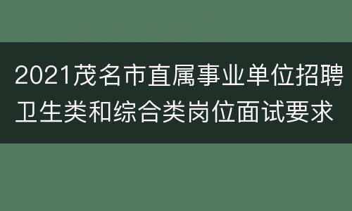 2021茂名市直属事业单位招聘卫生类和综合类岗位面试要求
