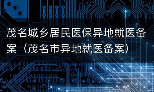 茂名城乡居民医保异地就医备案（茂名市异地就医备案）