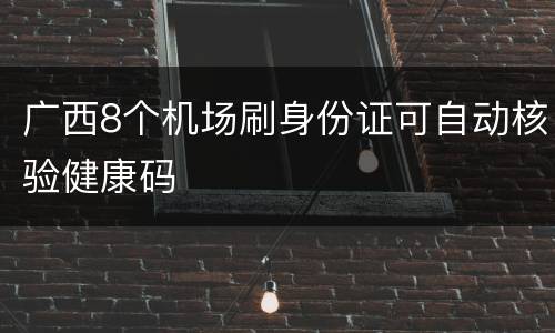广西8个机场刷身份证可自动核验健康码
