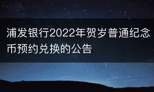 浦发银行2022年贺岁普通纪念币预约兑换的公告