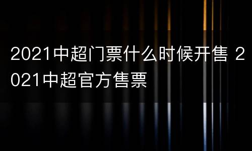 2021中超门票什么时候开售 2021中超官方售票