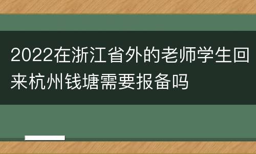 2022在浙江省外的老师学生回来杭州钱塘需要报备吗