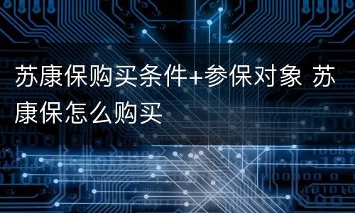 苏康保购买条件+参保对象 苏康保怎么购买