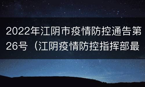 2022年江阴市疫情防控通告第26号（江阴疫情防控指挥部最新通告）