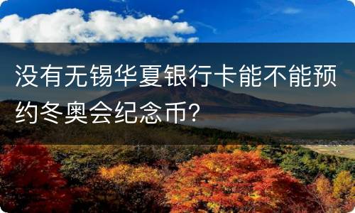 没有无锡华夏银行卡能不能预约冬奥会纪念币？