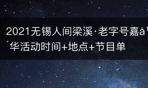 2021无锡人间梁溪·老字号嘉年华活动时间+地点+节目单