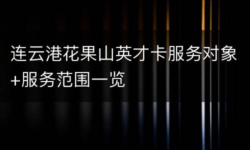 连云港花果山英才卡服务对象+服务范围一览