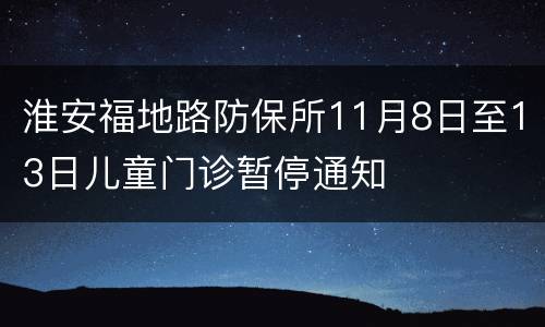 淮安福地路防保所11月8日至13日儿童门诊暂停通知