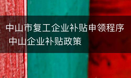 中山市复工企业补贴申领程序 中山企业补贴政策